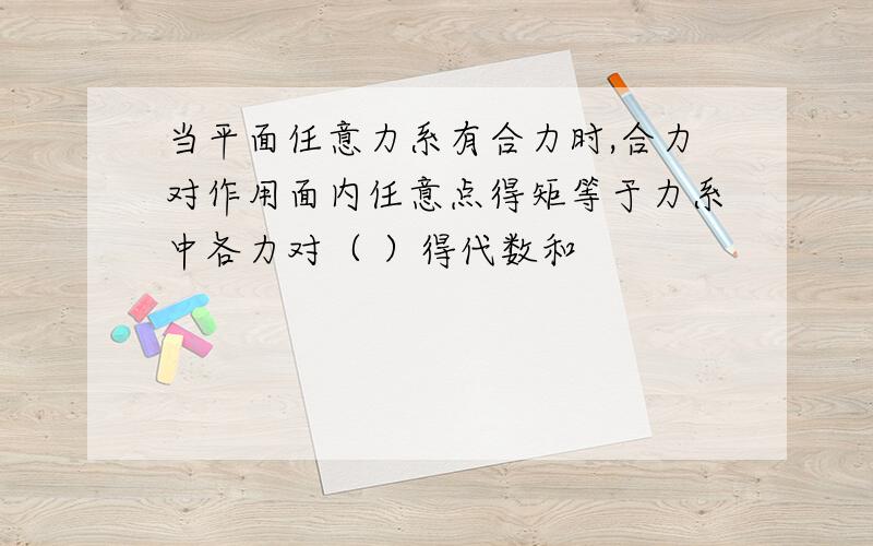 当平面任意力系有合力时,合力对作用面内任意点得矩等于力系中各力对（ ）得代数和