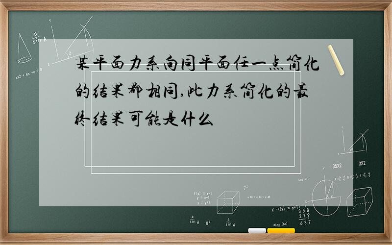 某平面力系向同平面任一点简化的结果都相同,此力系简化的最终结果可能是什么