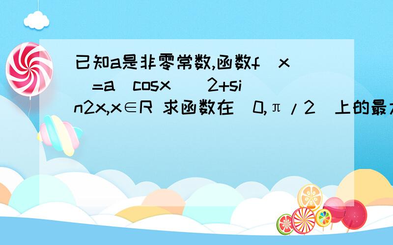 已知a是非零常数,函数f(x)=a(cosx)^2+sin2x,x∈R 求函数在[0,π/2]上的最大值、最小值