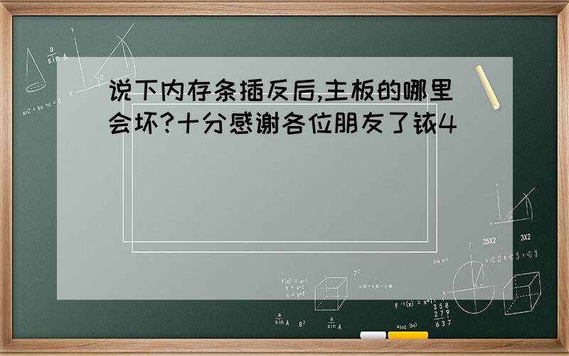 说下内存条插反后,主板的哪里会坏?十分感谢各位朋友了铱4