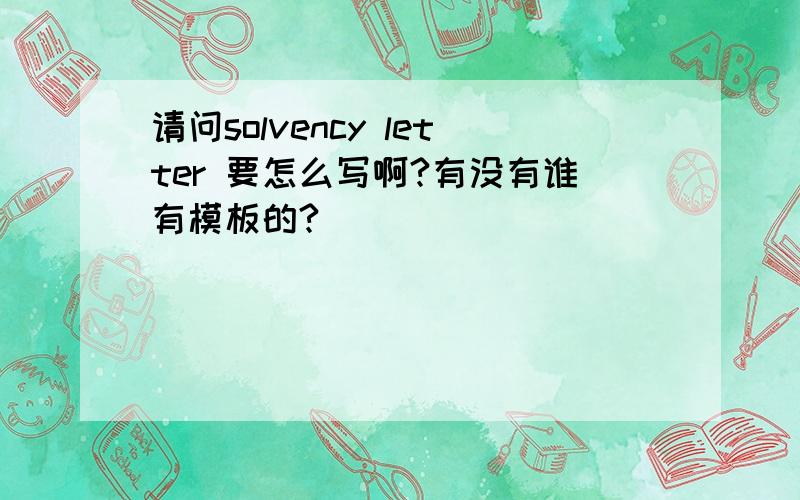 请问solvency letter 要怎么写啊?有没有谁有模板的?