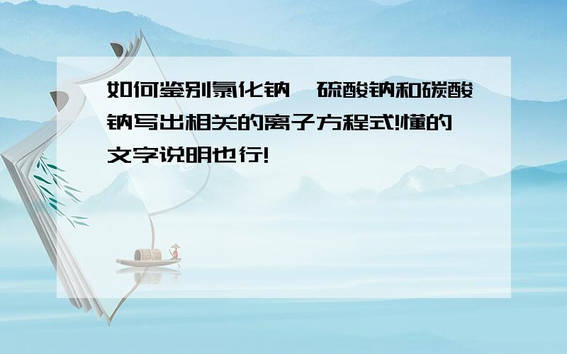 如何鉴别氯化钠、硫酸钠和碳酸钠写出相关的离子方程式!懂的文字说明也行!