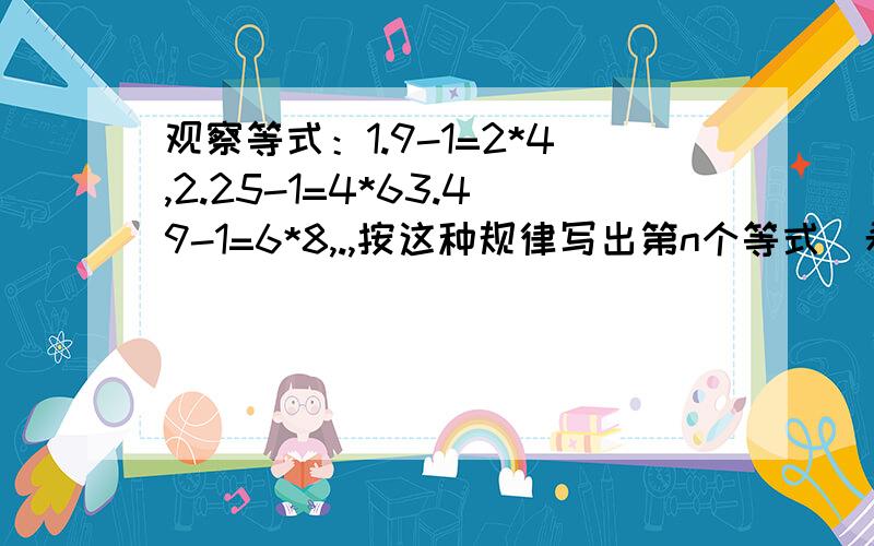 观察等式：1.9-1=2*4,2.25-1=4*63.49-1=6*8,.,按这种规律写出第n个等式（希望写过程）