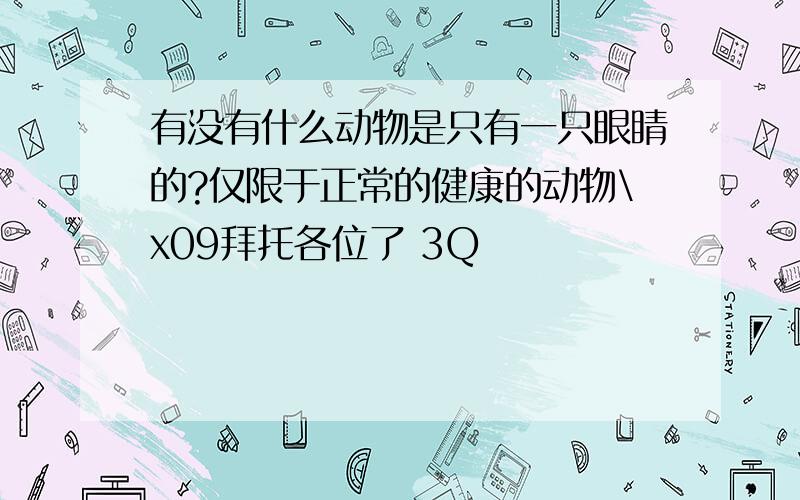 有没有什么动物是只有一只眼睛的?仅限于正常的健康的动物\x09拜托各位了 3Q