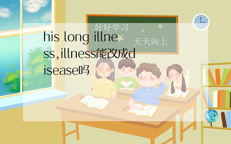 his long illness,illness能改成disease吗