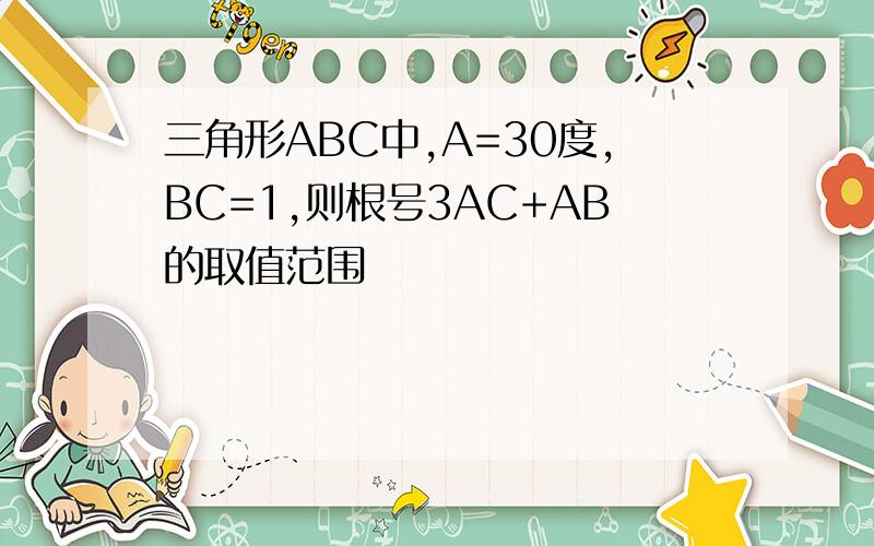 三角形ABC中,A=30度,BC=1,则根号3AC+AB的取值范围