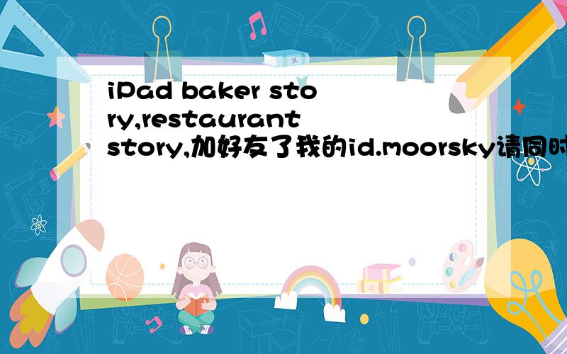 iPad baker story,restaurant story,加好友了我的id.moorsky请同时告知你的id