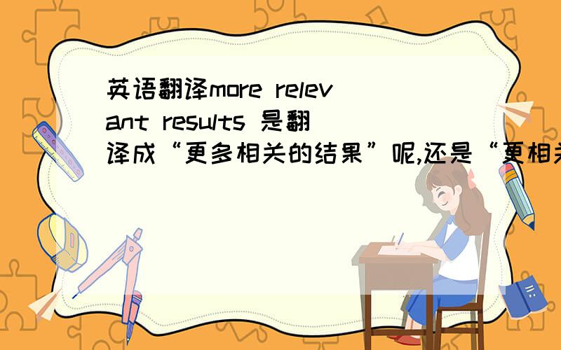 英语翻译more relevant results 是翻译成“更多相关的结果”呢,还是“更相关的结果”呢?