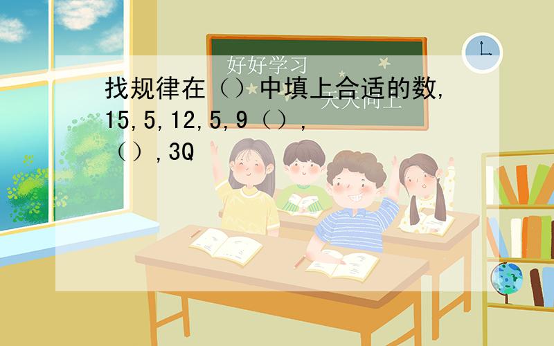 找规律在（）中填上合适的数,15,5,12,5,9（）,（）,3Q