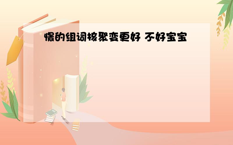 憬的组词核聚变更好 不好宝宝