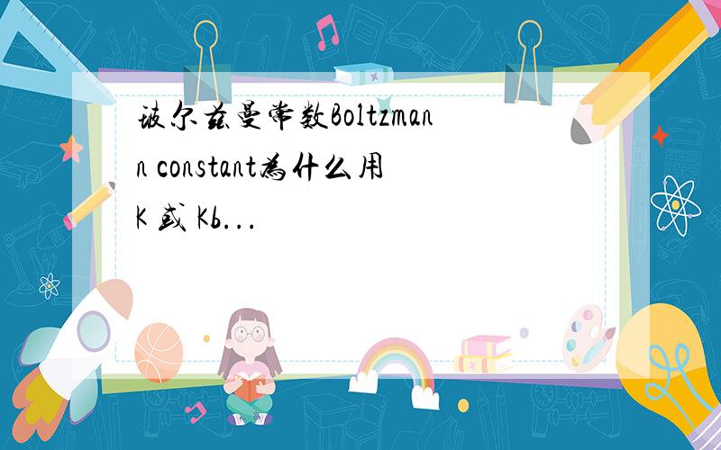 玻尔兹曼常数Boltzmann constant为什么用K 或 Kb...