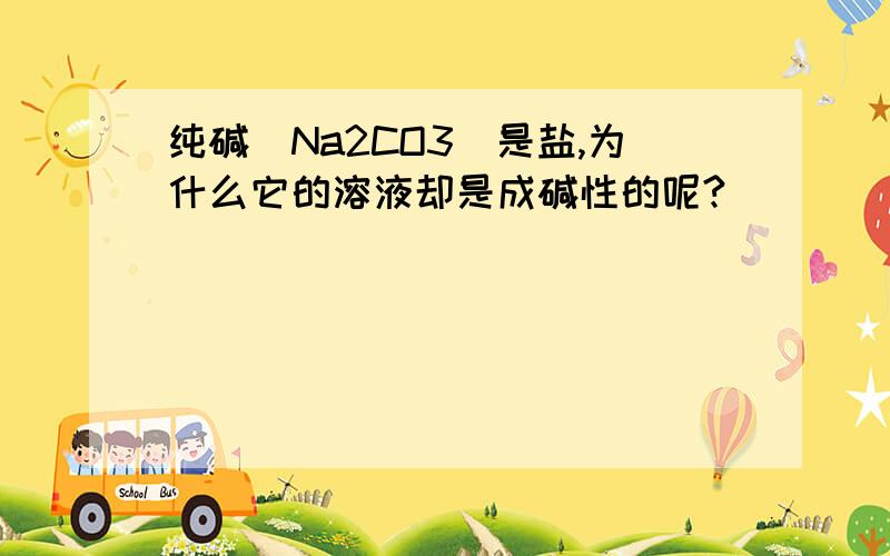 纯碱（Na2CO3）是盐,为什么它的溶液却是成碱性的呢?