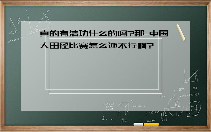 真的有清功什么的吗?那 中国人田径比赛怎么还不行啊?