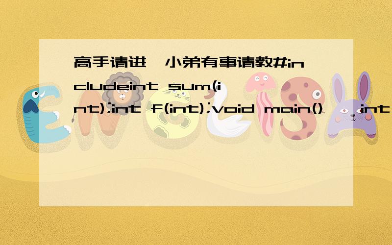 高手请进,小弟有事请教#includeint sum(int);int f(int);void main(){int a,b;printf(