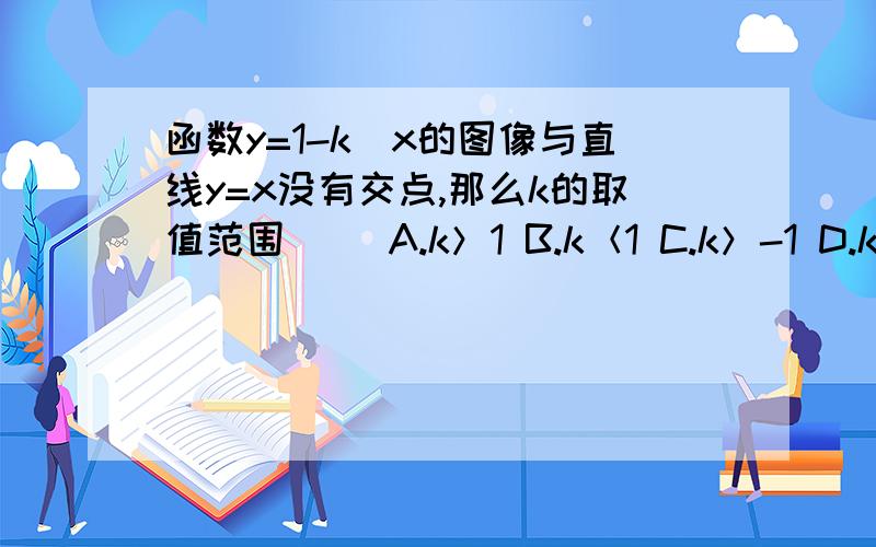 函数y=1-k\x的图像与直线y=x没有交点,那么k的取值范围（ ）A.k＞1 B.k＜1 C.k＞-1 D.k＜-1