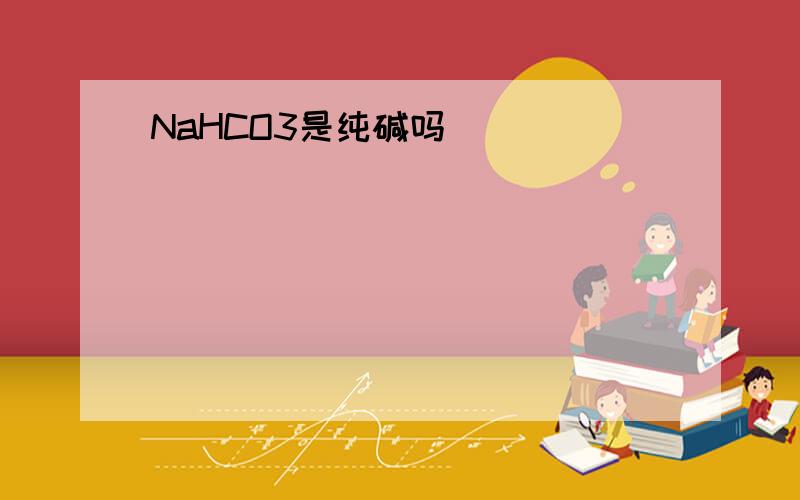 NaHCO3是纯碱吗