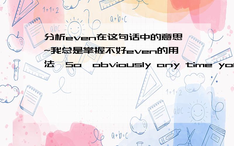 分析even在这句话中的意思~我总是掌握不好even的用法,So,obviously any time you lose even one job,it's a tragedy.这句话的even是修饰那个单词的?此句又怎么翻译?大家能提供一些even的常用用法么？我发现只