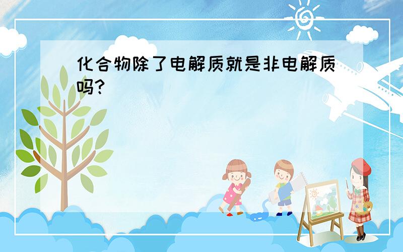 化合物除了电解质就是非电解质吗?