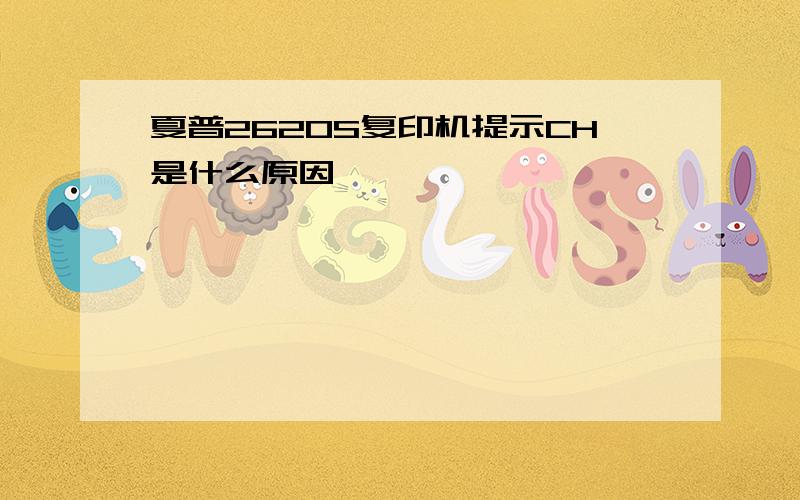 夏普2620S复印机提示CH是什么原因