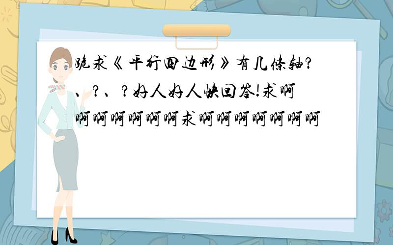 跪求《平行四边形》有几条轴?、?、?好人好人快回答!求啊啊啊啊啊啊啊求啊啊啊啊啊啊啊