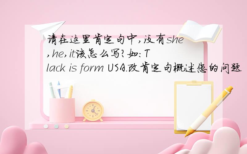 请在这里肯定句中,没有she,he,it该怎么写?如：Tlack is form USA.改肯定句概述您的问题