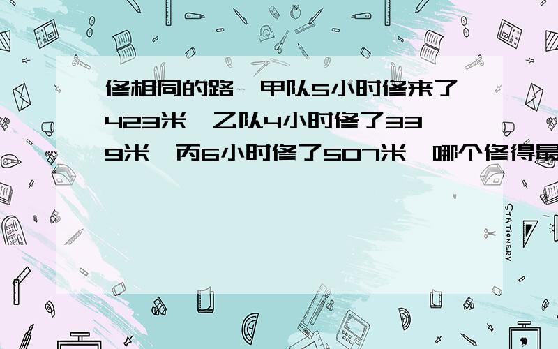 修相同的路,甲队5小时修来了423米,乙队4小时修了339米,丙6小时修了507米,哪个修得最快?（化成带分数比较