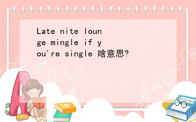 Late nite lounge mingle if you're single 啥意思?