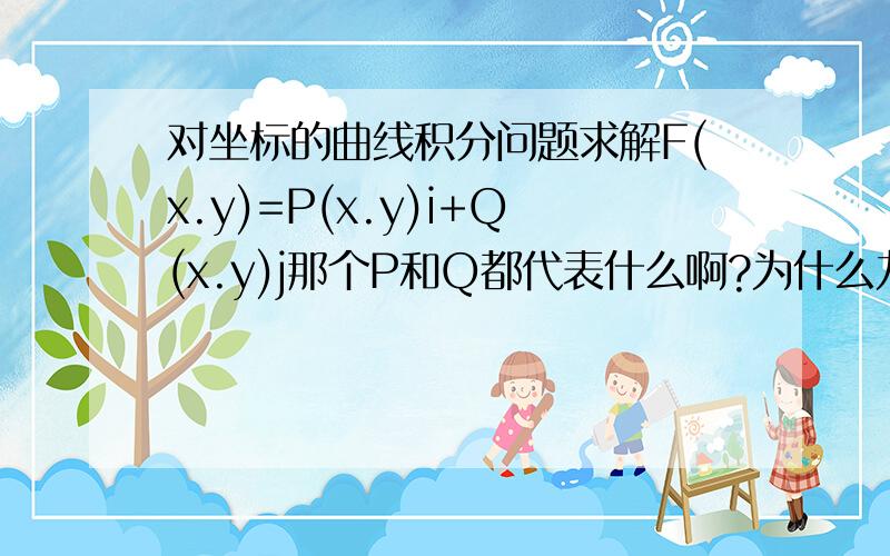 对坐标的曲线积分问题求解F(x.y)=P(x.y)i+Q(x.y)j那个P和Q都代表什么啊?为什么力分成了两个函数就算力有大小方向,算两个函数,把力分成两个方向的大小吗?那么格林公式里的PQ意思一样吗?