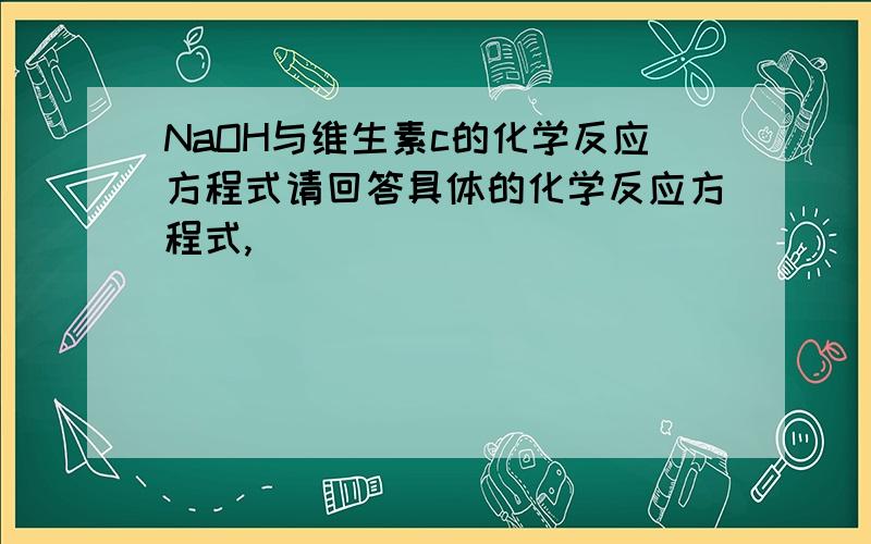 NaOH与维生素c的化学反应方程式请回答具体的化学反应方程式,