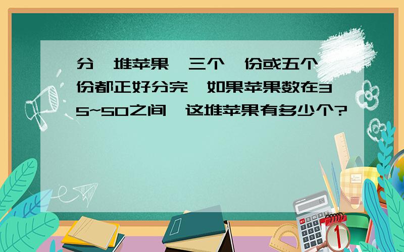 分一堆苹果,三个一份或五个一份都正好分完,如果苹果数在35~50之间,这堆苹果有多少个?