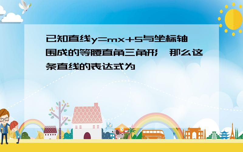 已知直线y=mx+5与坐标轴围成的等腰直角三角形,那么这条直线的表达式为