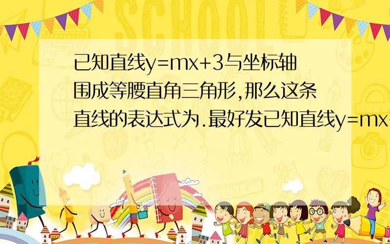 已知直线y=mx+3与坐标轴围成等腰直角三角形,那么这条直线的表达式为.最好发已知直线y=mx+3与坐标轴围成等腰直角三角形,那么这条直线的表达式为.最好发下图片.