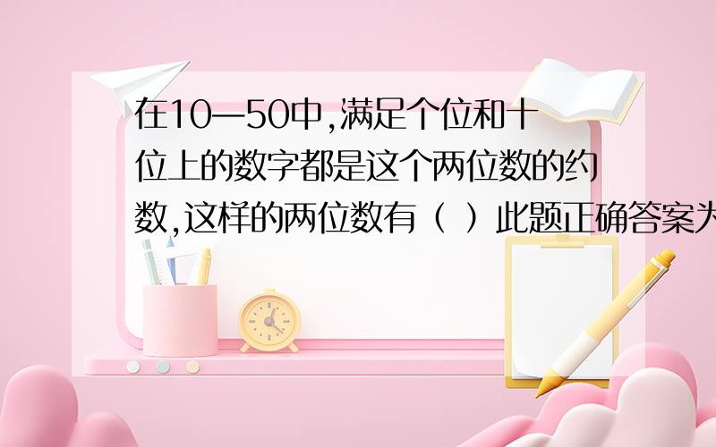 在10—50中,满足个位和十位上的数字都是这个两位数的约数,这样的两位数有（ ）此题正确答案为8个,但是我觉得此题出的有问题,因为正确答案中没有考虑到11,它的约数为:11,12,15,22,24,33,36,44,48