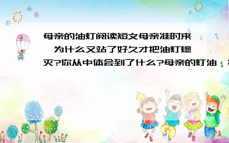 母亲的油灯阅读短文母亲准时来,为什么又站了好久才把油灯熄灭?你从中体会到了什么?母亲的灯油,抱歉,打错了