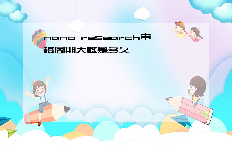 nano research审稿周期大概是多久