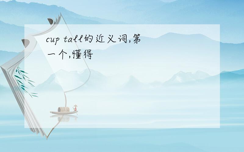 cup tall的近义词,第一个,懂得