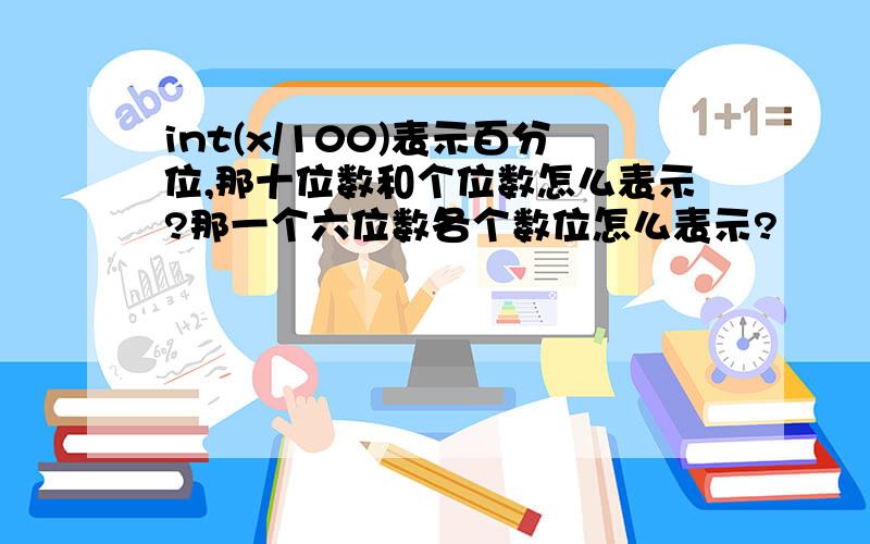 int(x/100)表示百分位,那十位数和个位数怎么表示?那一个六位数各个数位怎么表示?