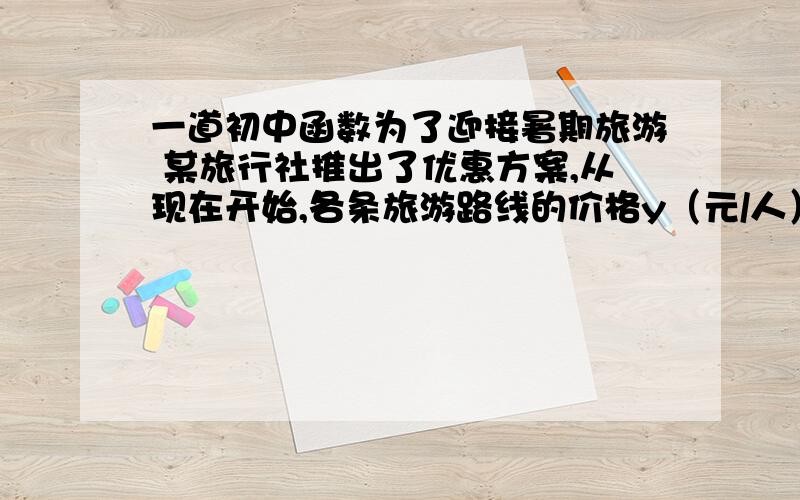 一道初中函数为了迎接暑期旅游 某旅行社推出了优惠方案,从现在开始,各条旅游路线的价格y（元/人）是原来价格x（元/人）的一次函数,现在知道其中两条路线的原来旅游价格分别为2100元/人