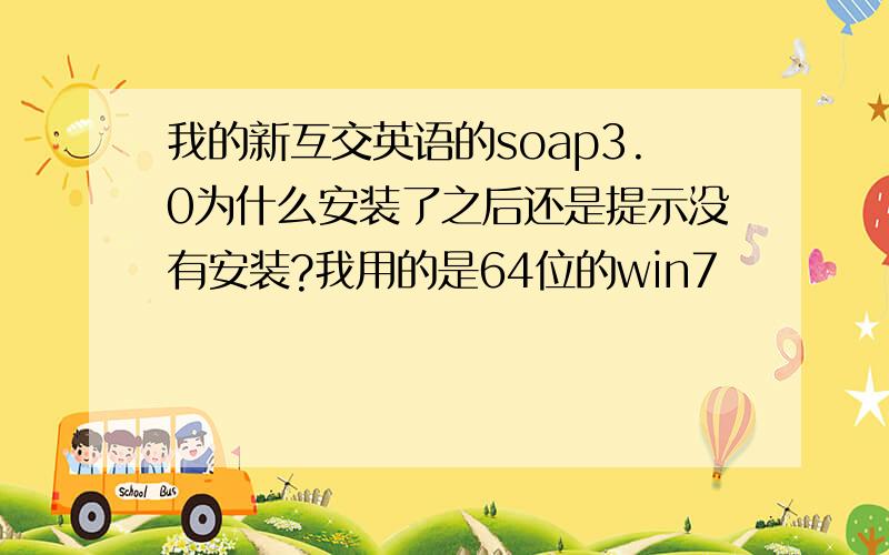 我的新互交英语的soap3.0为什么安装了之后还是提示没有安装?我用的是64位的win7