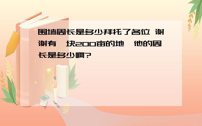 围墙周长是多少拜托了各位 谢谢有一块200亩的地,他的周长是多少啊?