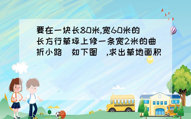 要在一块长80米,宽60米的长方行草坪上修一条宽2米的曲折小路（如下图）,求出草地面积