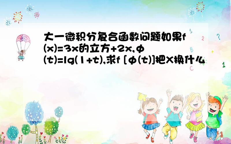 大一微积分复合函数问题如果f(x)=3x的立方+2x,φ(t)=lg(1+t),求f [φ(t)]把X换什么