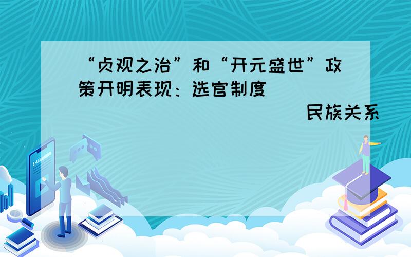 “贞观之治”和“开元盛世”政策开明表现：选官制度________________民族关系______________对外关系____________-文化发达表现：科技______________诗歌______________书法______________绘画_____________艺术宝