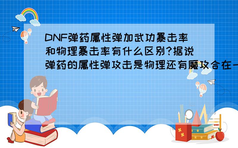 DNF弹药属性弹加武功暴击率和物理暴击率有什么区别?据说弹药的属性弹攻击是物理还有魔攻合在一起的,那么我加物理暴击率会怎么样?加了魔法暴击率又会怎么样?两者一起加呢?