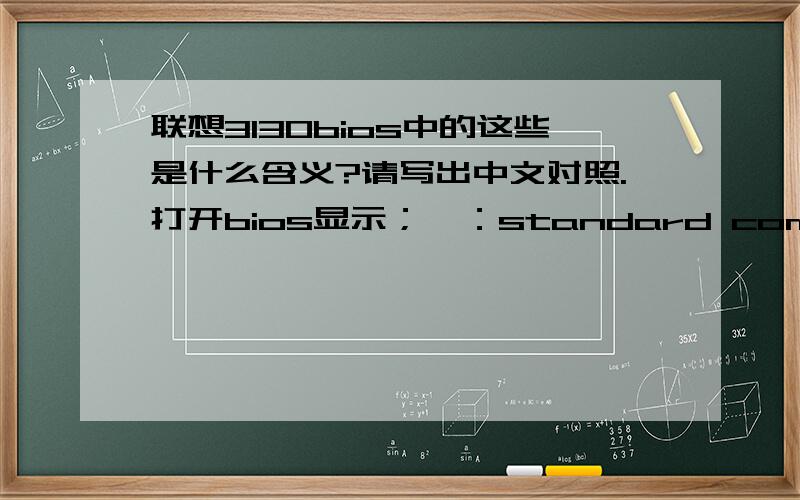 联想3130bios中的这些是什么含义?请写出中文对照.打开bios显示；一：standard coms包含1 primary ide master [not detected]2 primary ide slve [not detected]3 secondary ide master [atapi cdrom]4secondary ide slave [not detected]5 t