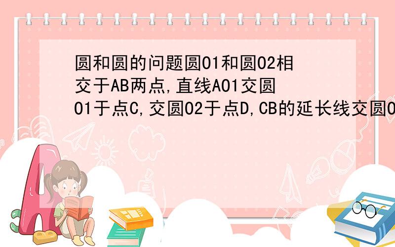 圆和圆的问题圆O1和圆O2相交于AB两点,直线AO1交圆O1于点C,交圆O2于点D,CB的延长线交圆O2于点E,连接DE.已知CD=8,DE=6 求CE的长 （图画不出来额）