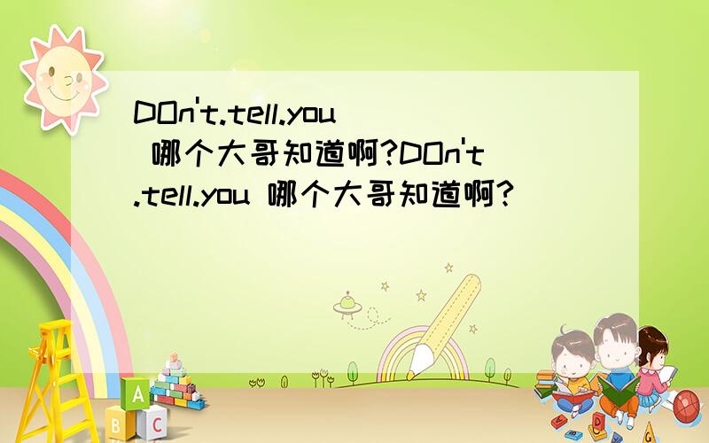 DOn't.tell.you 哪个大哥知道啊?DOn't.tell.you 哪个大哥知道啊?