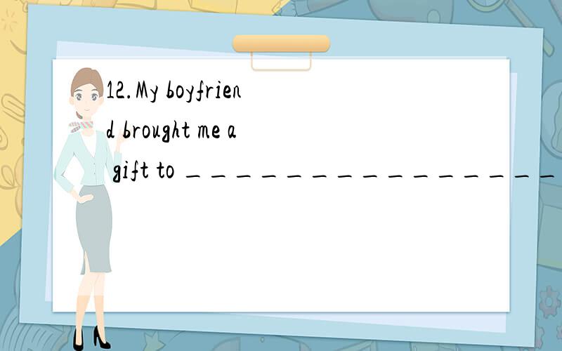 12.My boyfriend brought me a gift to _______________ being late the day before..A.make up B.make up for C.make up of D.make for 16.When the moon ____ from behind the clouds I saw a figure moving in the distance..A.jumped B.went C.awaited D.emerged 20