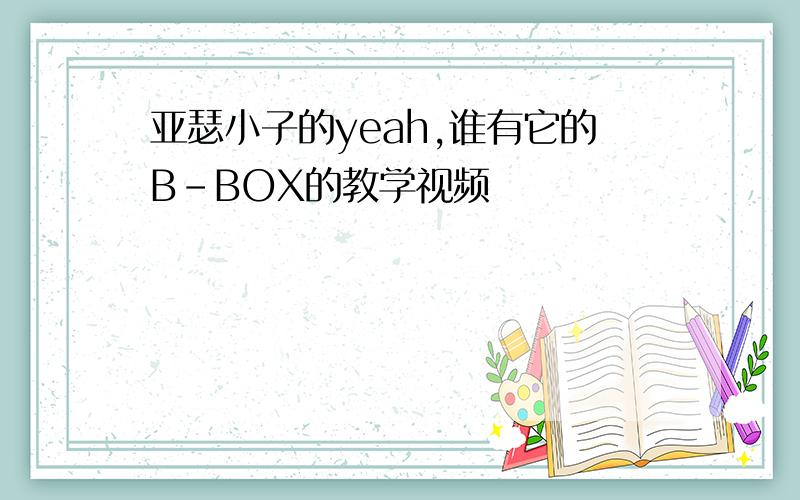 亚瑟小子的yeah,谁有它的B-BOX的教学视频