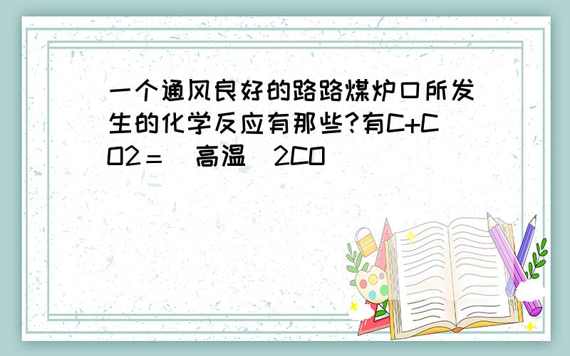 一个通风良好的路路煤炉口所发生的化学反应有那些?有C+CO2＝（高温）2CO